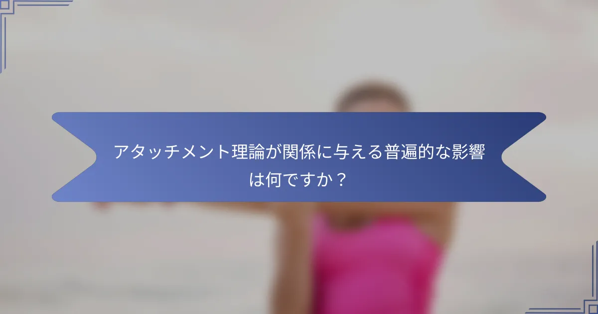 アタッチメント理論が関係に与える普遍的な影響は何ですか?