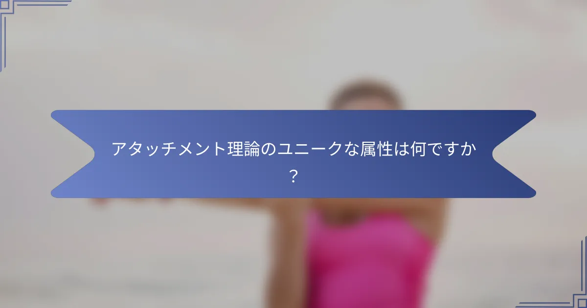 アタッチメント理論のユニークな属性は何ですか?