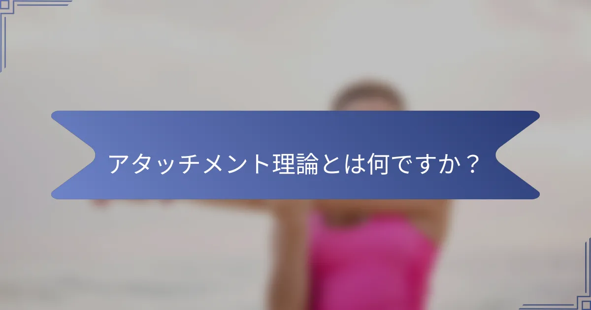 アタッチメント理論とは何ですか?