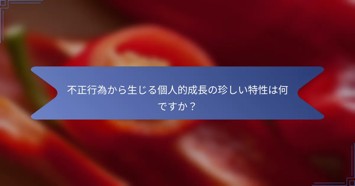 不正行為から生じる個人的成長の珍しい特性は何ですか?