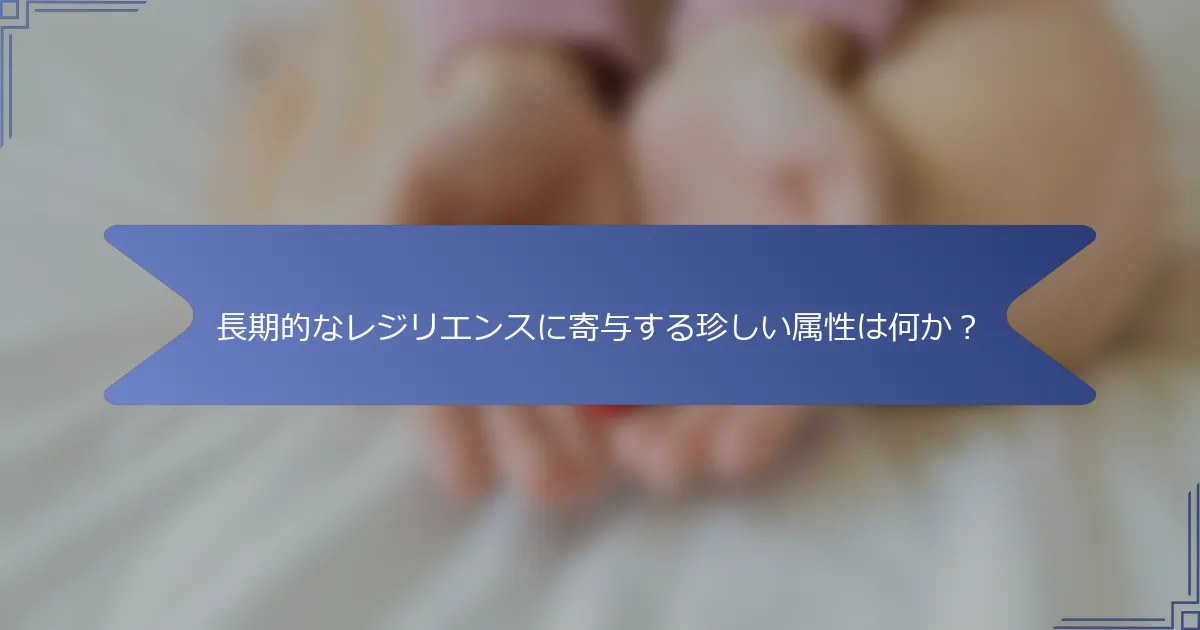 長期的なレジリエンスに寄与する珍しい属性は何か?