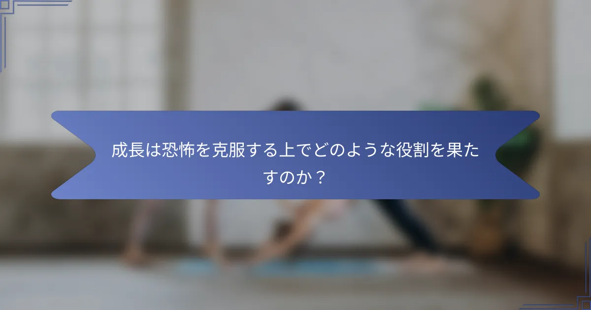 成長は恐怖を克服する上でどのような役割を果たすのか?