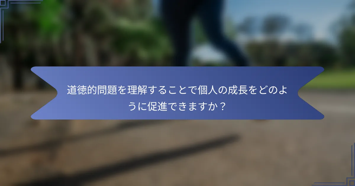 道徳的問題を理解することで個人の成長をどのように促進できますか?