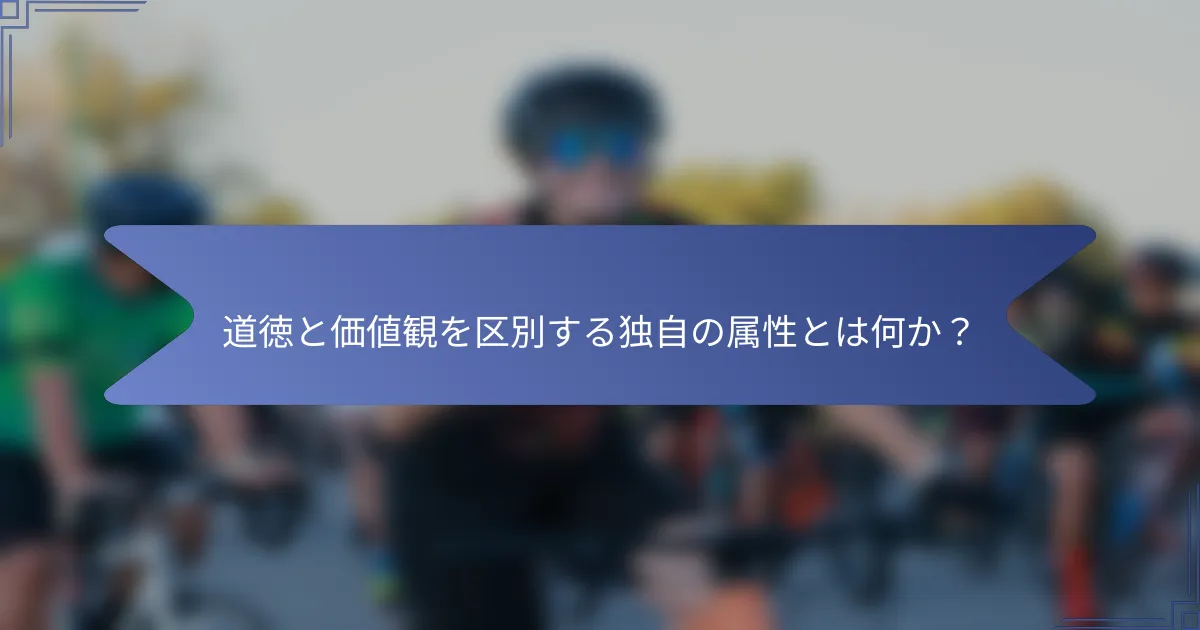 道徳と価値観を区別する独自の属性とは何か?