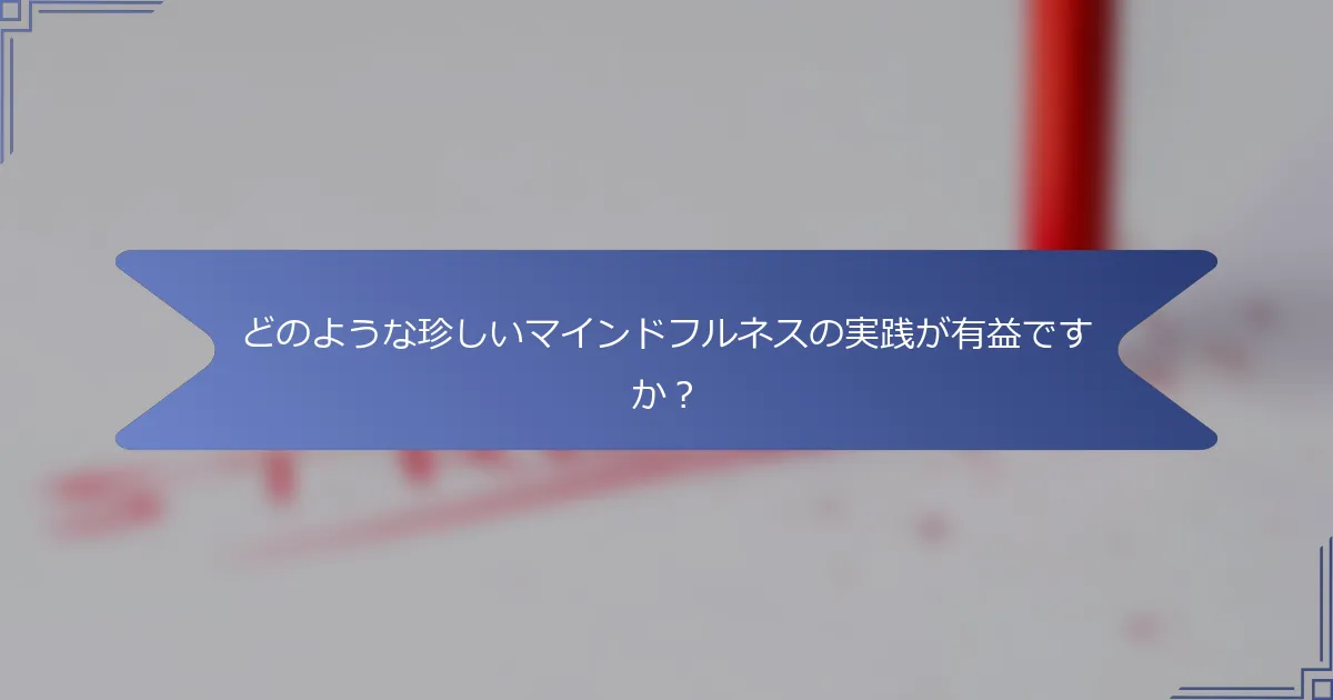 どのような珍しいマインドフルネスの実践が有益ですか?