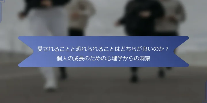 愛されることと恐れられることはどちらが良いのか？個人の成長のための心理学からの洞察
