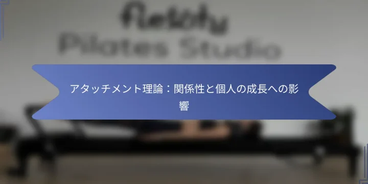 アタッチメント理論：関係性と個人の成長への影響