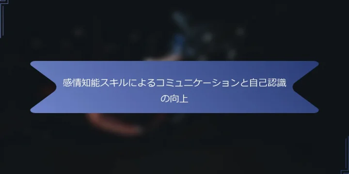感情知能スキルによるコミュニケーションと自己認識の向上