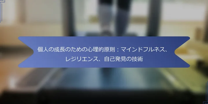 個人の成長のための心理的原則：マインドフルネス、レジリエンス、自己発見の技術