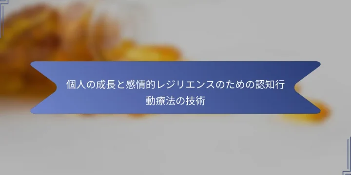 個人の成長と感情的レジリエンスのための認知行動療法の技術