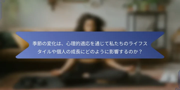 季節の変化は、心理的適応を通じて私たちのライフスタイルや個人の成長にどのように影響するのか？