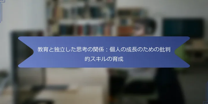 教育と独立した思考の関係：個人の成長のための批判的スキルの育成