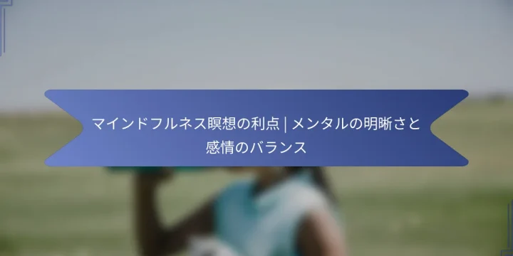 マインドフルネス瞑想の利点 | メンタルの明晰さと感情のバランス