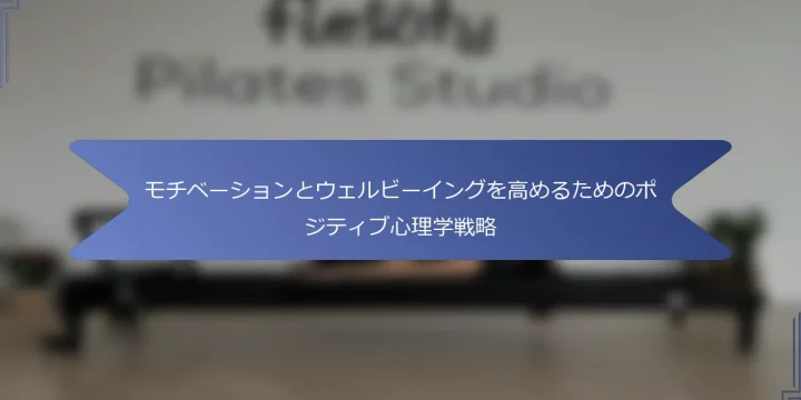 モチベーションとウェルビーイングを高めるためのポジティブ心理学戦略