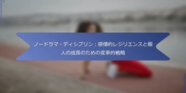 ノードラマ・ディシプリン：感情的レジリエンスと個人の成長のための変革的戦略