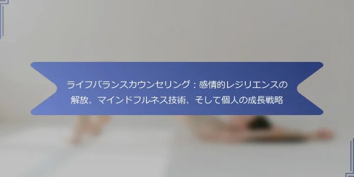 ライフバランスカウンセリング：感情的レジリエンスの解放、マインドフルネス技術、そして個人の成長戦略