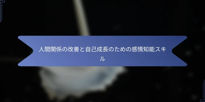 人間関係の改善と自己成長のための感情知能スキル