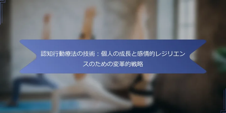 認知行動療法の技術：個人の成長と感情的レジリエンスのための変革的戦略