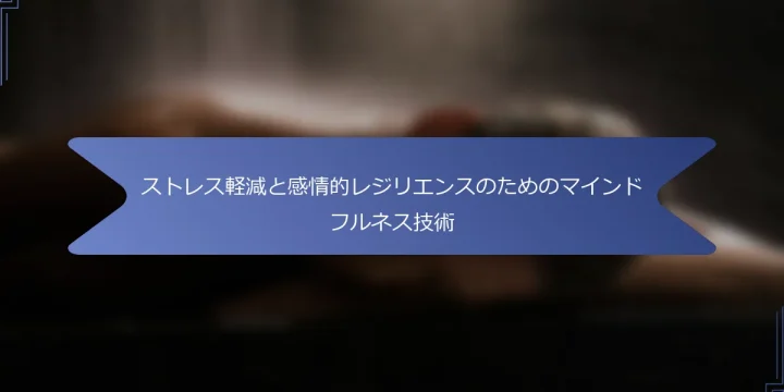 ストレス軽減と感情的レジリエンスのためのマインドフルネス技術
