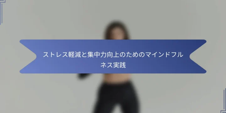 ストレス軽減と集中力向上のためのマインドフルネス実践