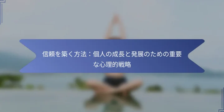 信頼を築く方法：個人の成長と発展のための重要な心理的戦略