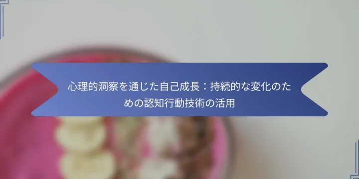 心理的洞察を通じた自己成長：持続的な変化のための認知行動技術の活用