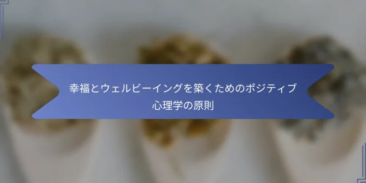 幸福とウェルビーイングを築くためのポジティブ心理学の原則