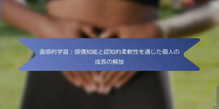 直感的学習：感情知能と認知的柔軟性を通じた個人の成長の解放