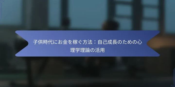 子供時代にお金を稼ぐ方法：自己成長のための心理学理論の活用