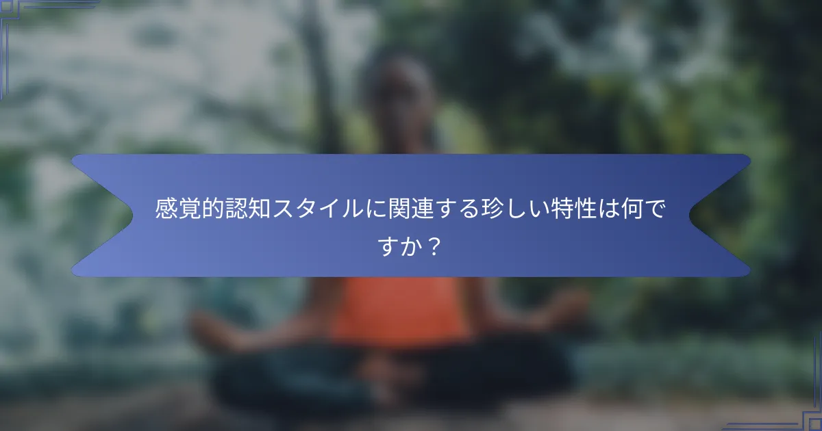 感覚的認知スタイルに関連する珍しい特性は何ですか?