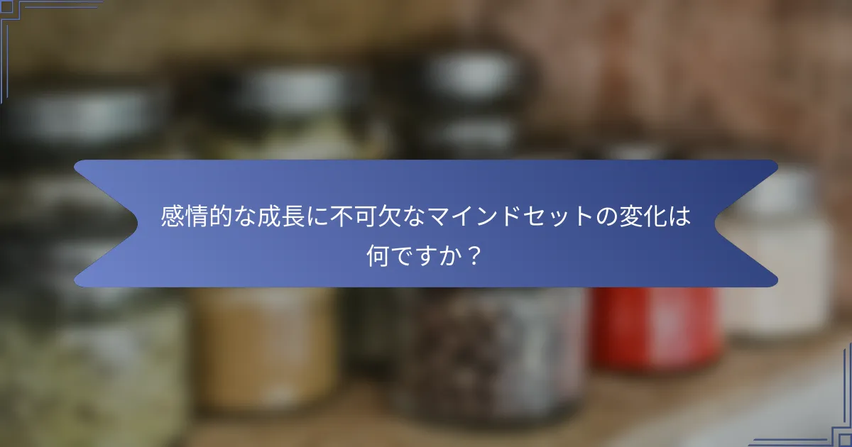 感情的な成長に不可欠なマインドセットの変化は何ですか?