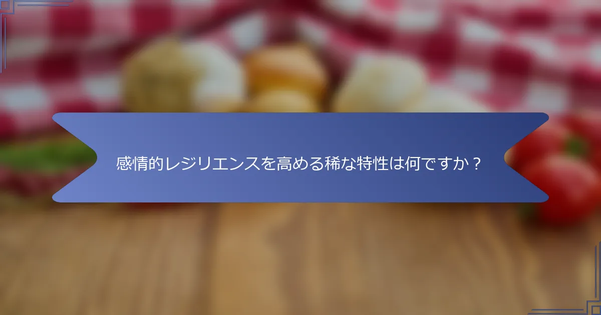 感情的レジリエンスを高める稀な特性は何ですか?