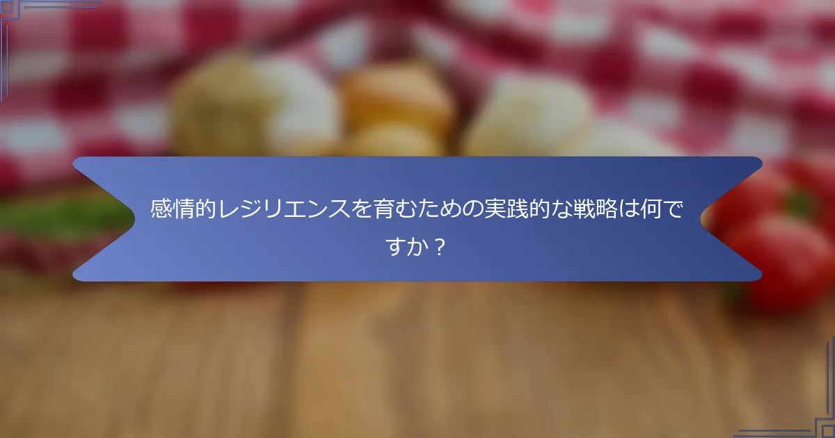 感情的レジリエンスを育むための実践的な戦略は何ですか?