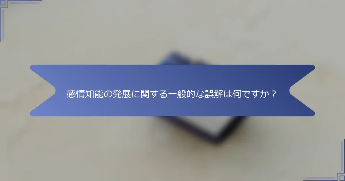 感情知能の発展に関する一般的な誤解は何ですか?