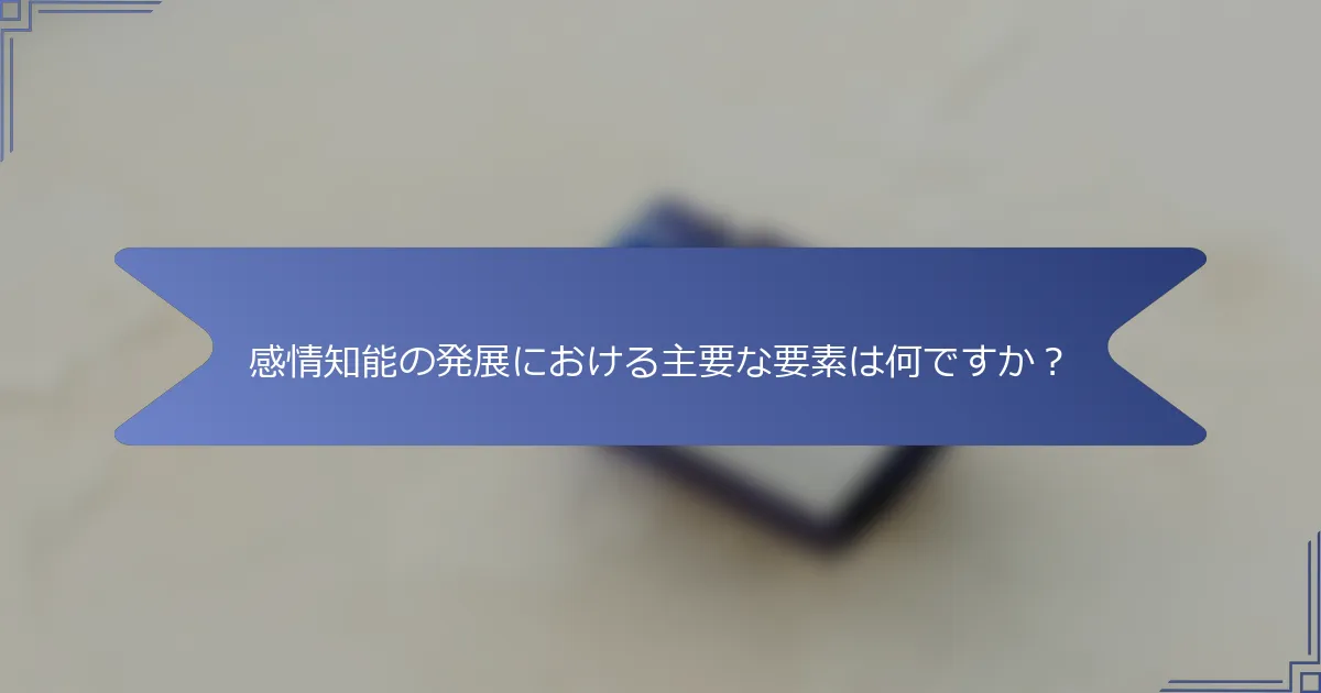 感情知能の発展における主要な要素は何ですか?