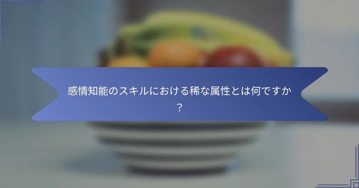 感情知能のスキルにおける稀な属性とは何ですか?