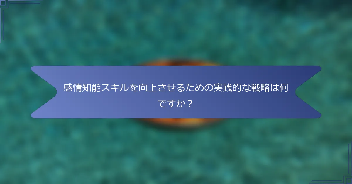 感情知能スキルを向上させるための実践的な戦略は何ですか?