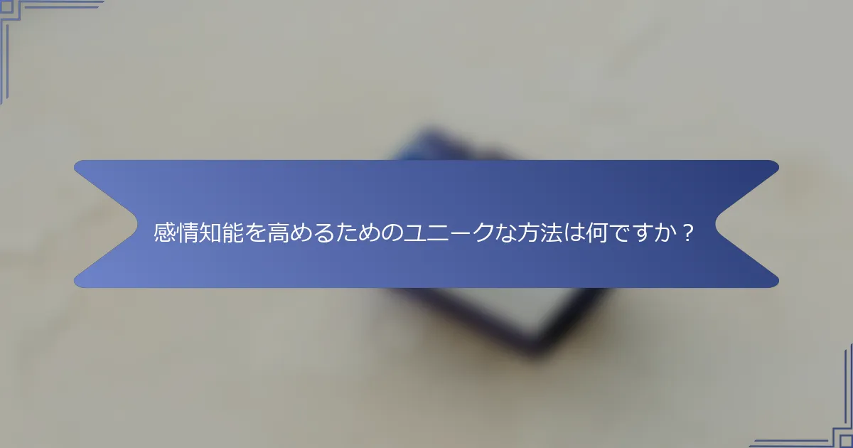感情知能を高めるためのユニークな方法は何ですか?