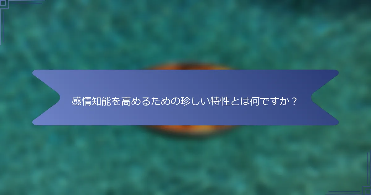 感情知能を高めるための珍しい特性とは何ですか?