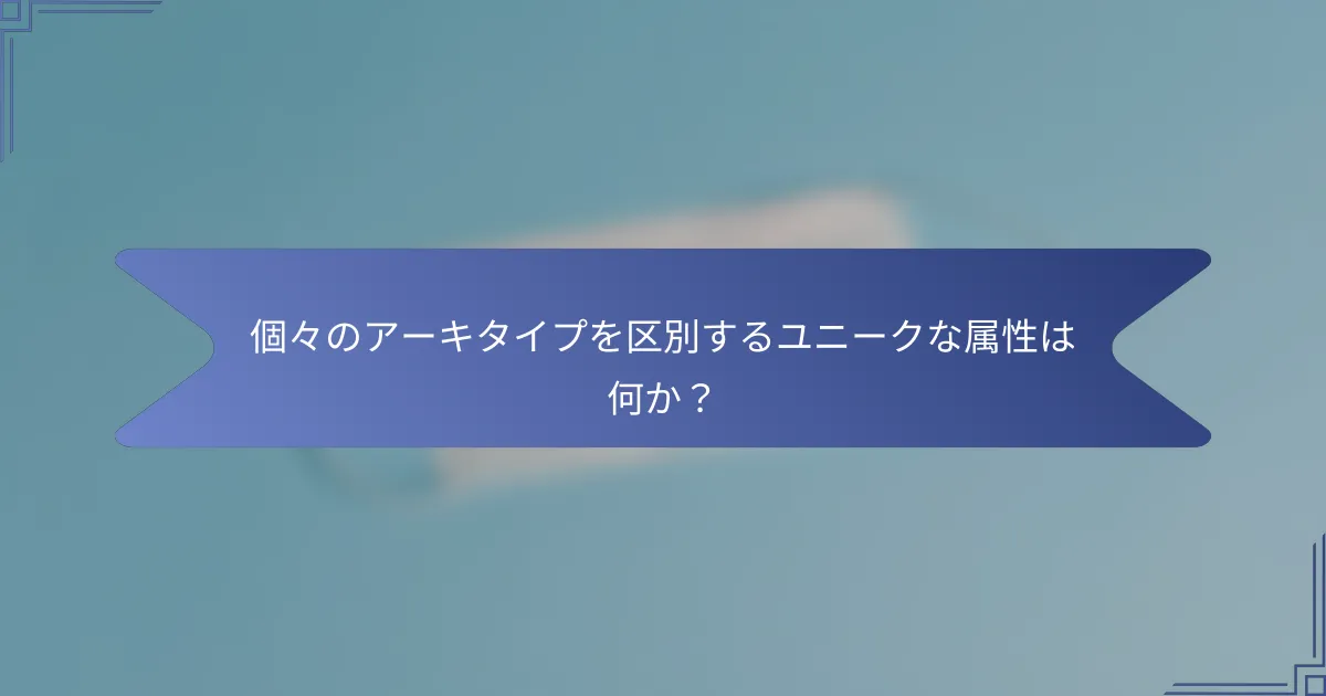 個々のアーキタイプを区別するユニークな属性は何か?