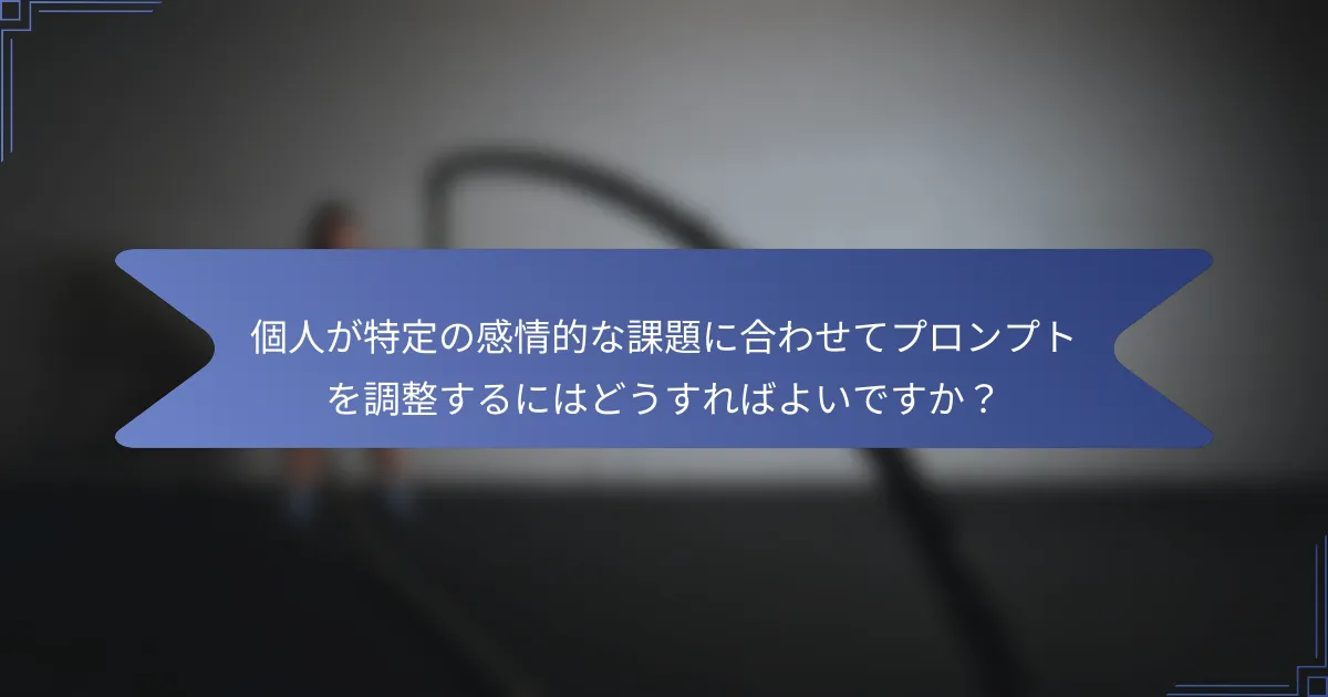 個人が特定の感情的な課題に合わせてプロンプトを調整するにはどうすればよいですか?