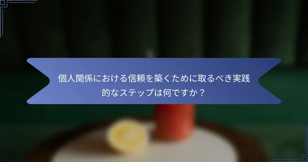 個人関係における信頼を築くために取るべき実践的なステップは何ですか?