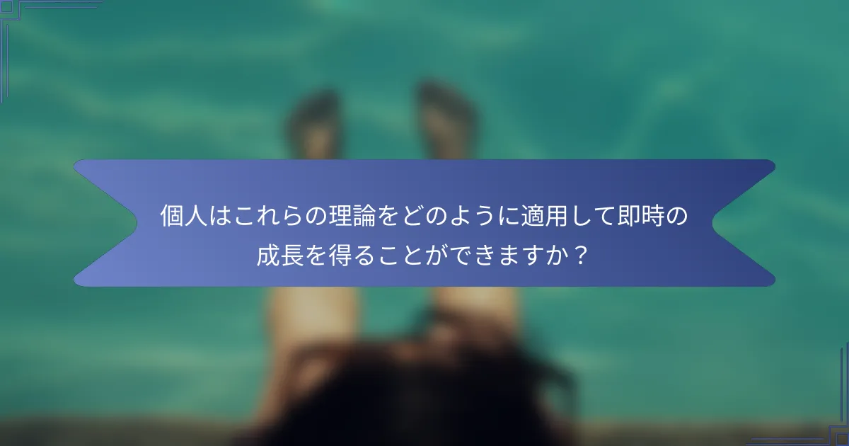 個人はこれらの理論をどのように適用して即時の成長を得ることができますか？
