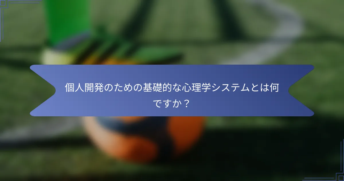 個人開発のための基礎的な心理学システムとは何ですか?