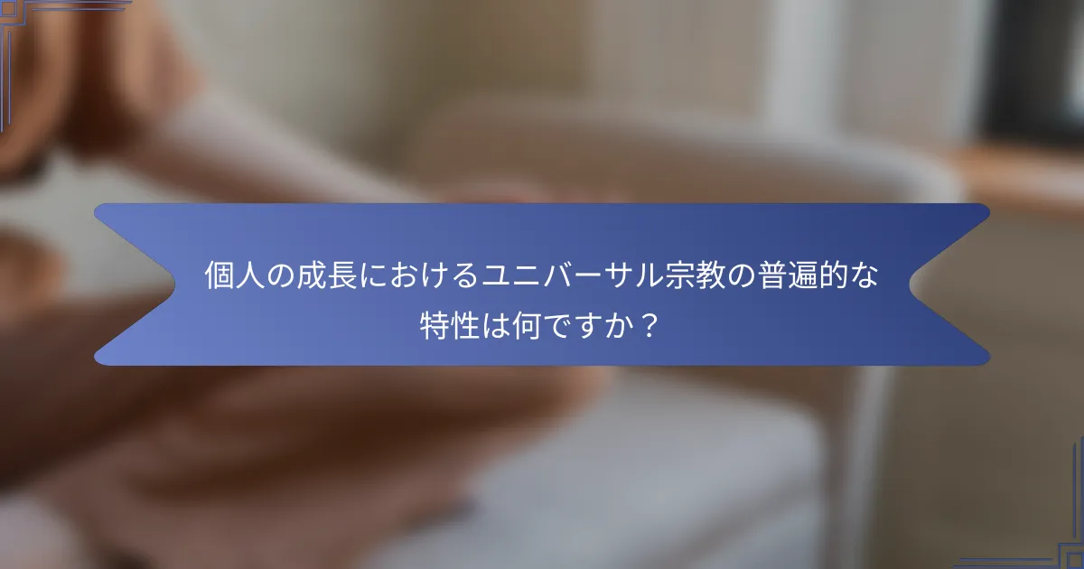 個人の成長におけるユニバーサル宗教の普遍的な特性は何ですか?