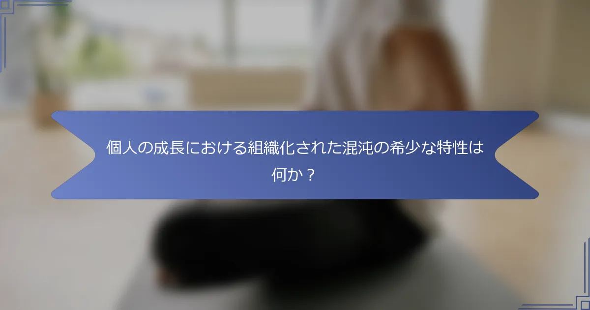 個人の成長における組織化された混沌の希少な特性は何か?