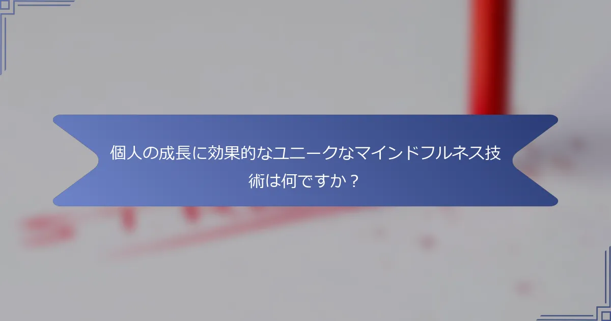 個人の成長に効果的なユニークなマインドフルネス技術は何ですか?