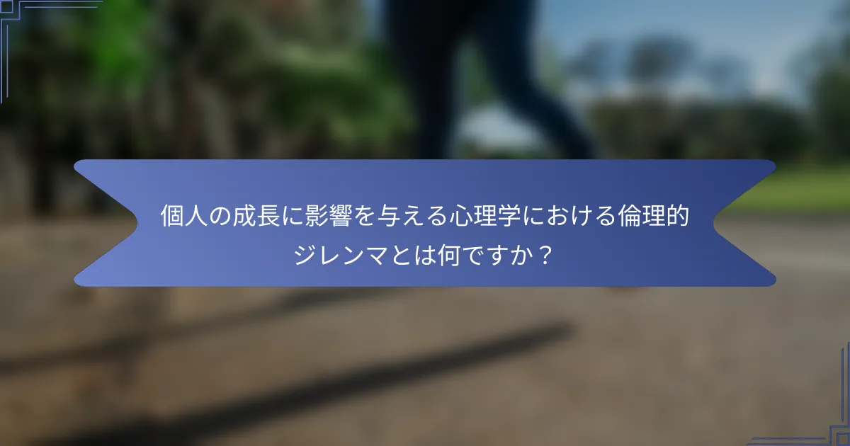 個人の成長に影響を与える心理学における倫理的ジレンマとは何ですか?