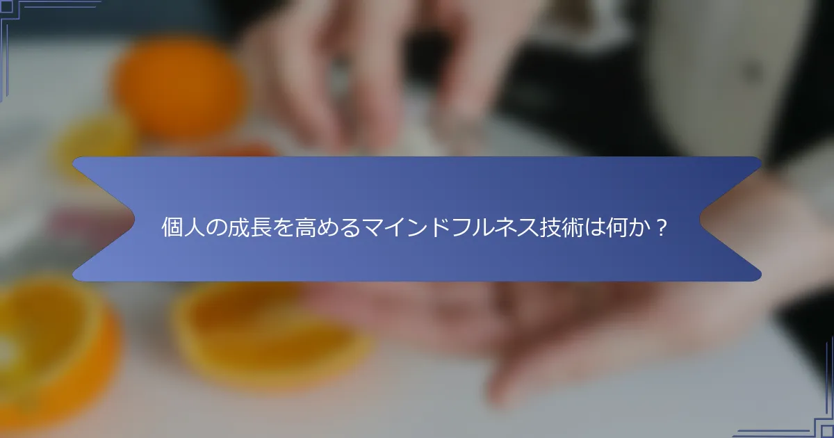 個人の成長を高めるマインドフルネス技術は何か?
