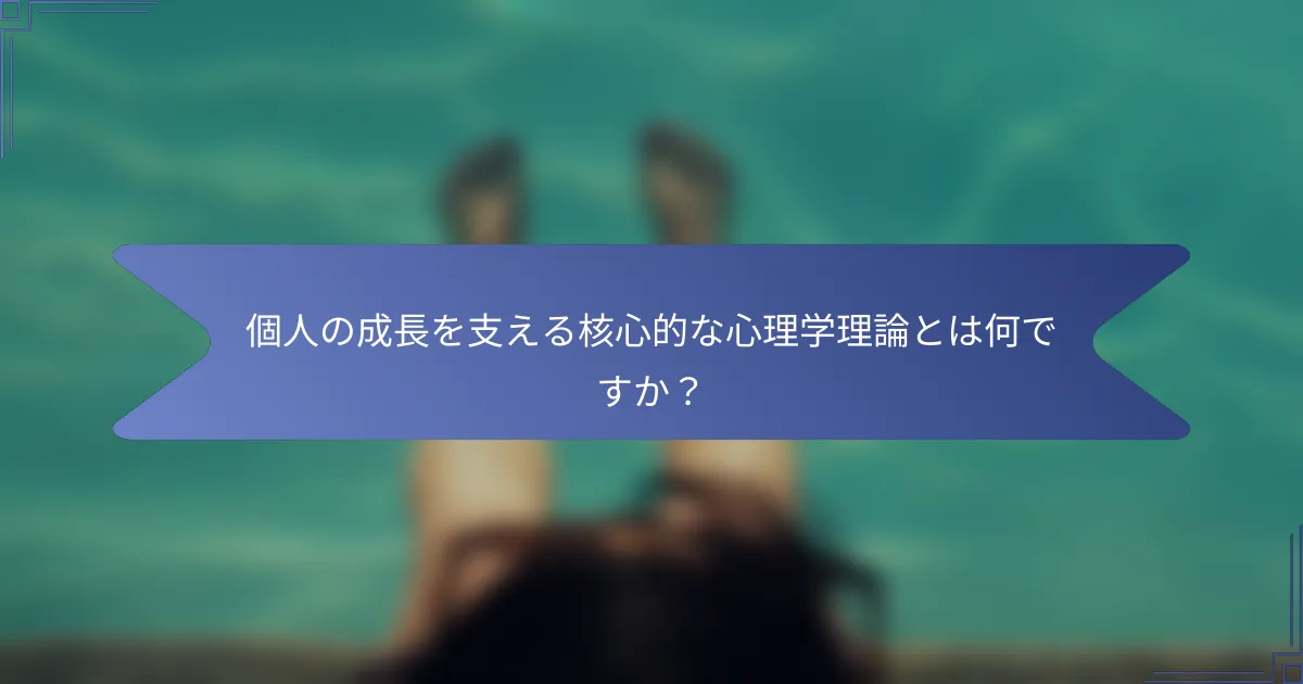 個人の成長を支える核心的な心理学理論とは何ですか？